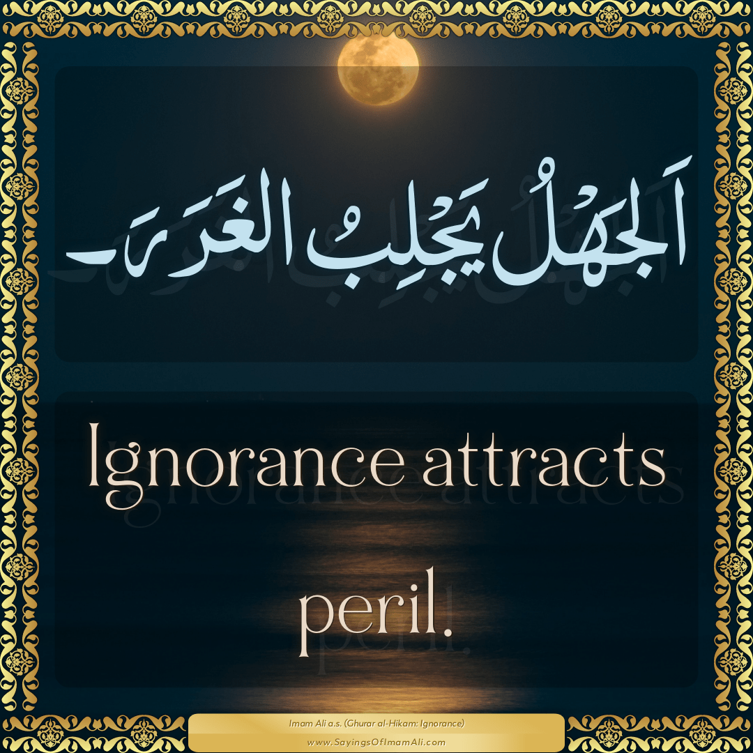 Ignorance attracts peril.